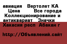 1.1) авиация : Вертолет КА-15 › Цена ­ 49 - Все города Коллекционирование и антиквариат » Значки   . Хакасия респ.,Абакан г.